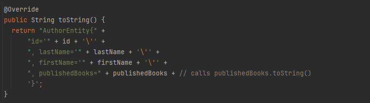 @Override
public String toString() {
return "AuthorEntity{" +
"id='" + id + '\'' +
", lastName='" + lastName + '\'' +
", firstName='" + firstName + '\'' +
", publishedBooks=" + publishedBooks + // calls publishedBooks.toString()
'}';
}