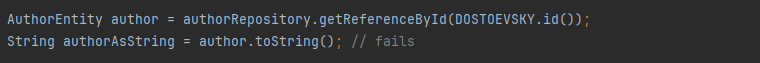 AuthorEntity author = authorRepository.getReferenceById(DOSTOEVSKY.id());
String authorAsString = author.toString(); // fails